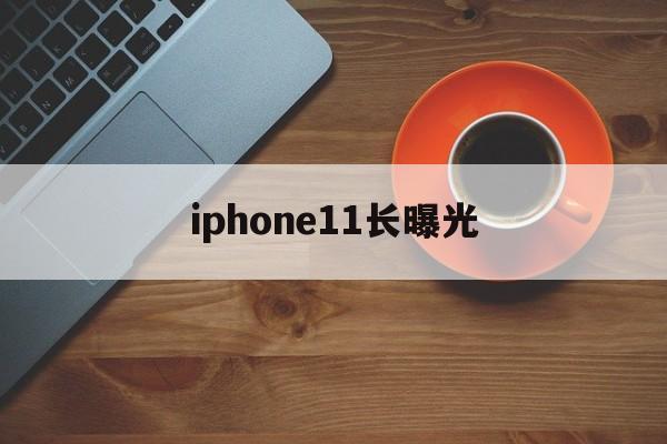 iphone11长曝光(iphone11长曝光怎么设置)