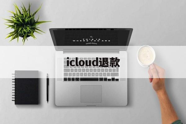 icloud退款(icloud退款申请网站)