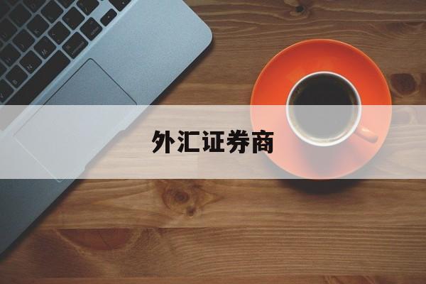 外汇证券商(证券公司 外汇业务)